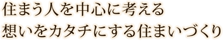 住まう人を中心に考える想いをカタチにする住まいづくり