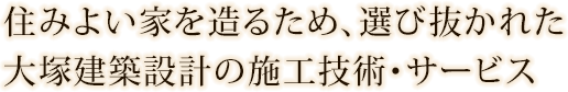 住みよい家を造るため、選び抜かれた大塚建築設計の施工技術・サービス